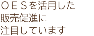 OESを活用した販売促進に注目しています