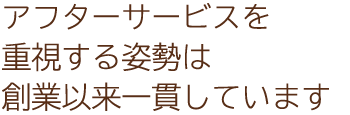 アフターサービスを重視する姿勢は創業以来一貫しています