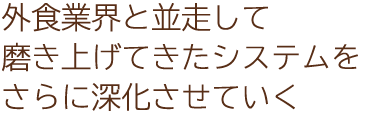 外食業界と並走して磨き上げてきたシステムをさらに深化させていく