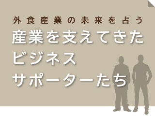 外食産業の未来を占う 産業を支えてきたビジネスサポーターたち