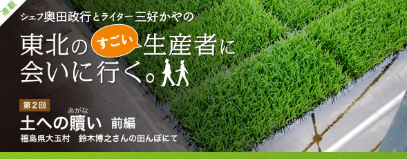 シェフ奥田政行とライター三好かやの　東北のすごい生産者に会いに行く。　第2回　土への贖（あがな）い　前編／福島県大玉村　鈴木博之さんの田んぼにて