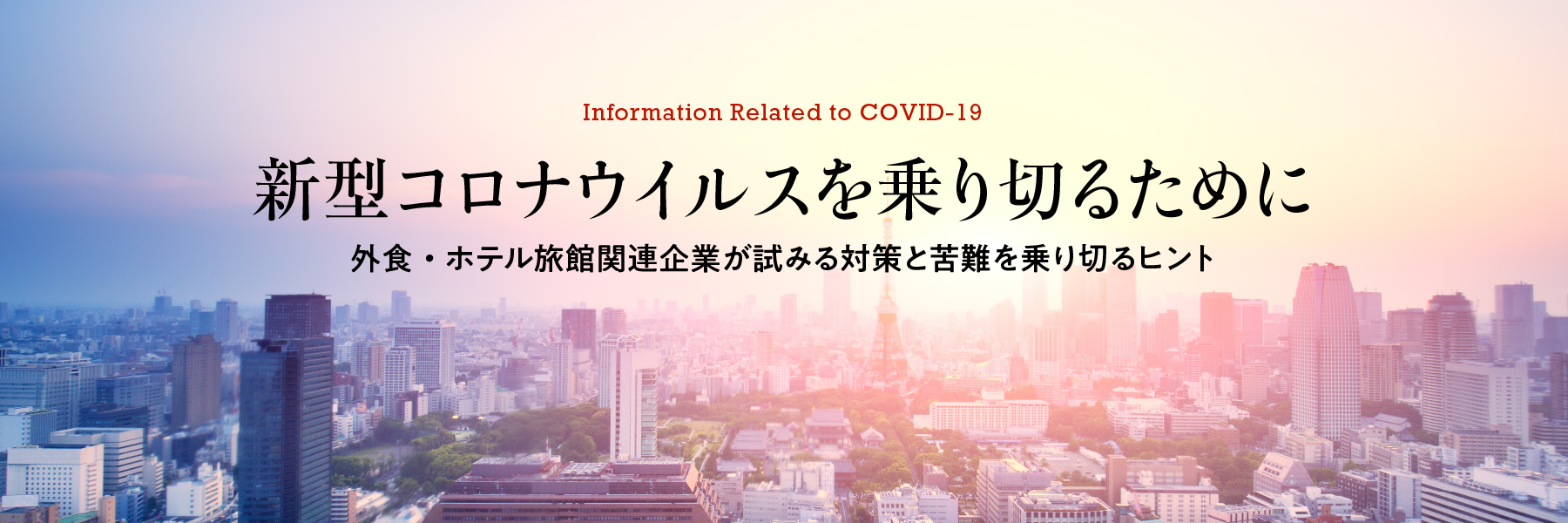 Information Related to COVID-19　新型コロナウイルスを乗り切るために　外食・ホテル旅館関連企業が試みる対策と苦難を乗り切るヒント